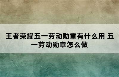 王者荣耀五一劳动勋章有什么用 五一劳动勋章怎么做